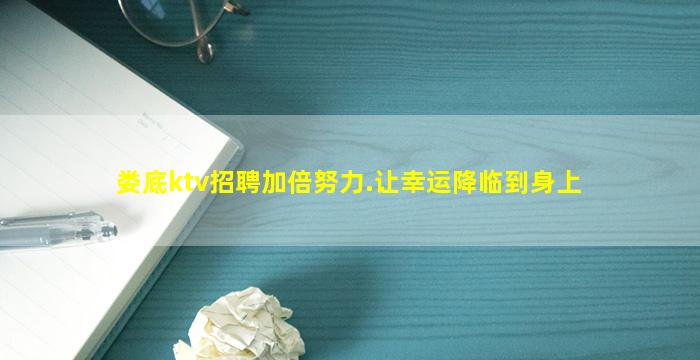 娄底ktv招聘加倍努力.让幸运降临到身上